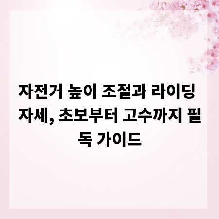 자전거 높이 조절과 라이딩 자세, 초보부터 고수까지 필독 가이드