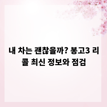 내 차는 괜찮을까? 봉고3 리콜 최신 정보와 점검