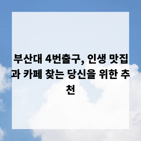 부산대 4번출구, 인생 맛집과 카페 찾는 당신을 위한 추천