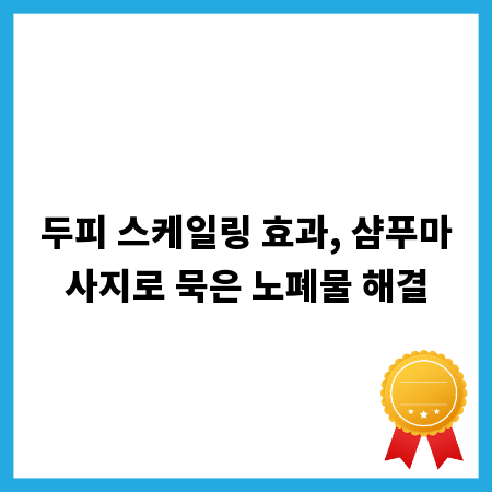 두피 스케일링 효과, 샴푸마사지로 묵은 노폐물 해결