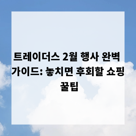 트레이더스 2월 행사 완벽 가이드: 놓치면 후회할 쇼핑 꿀팁