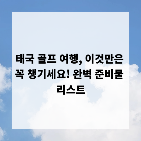 태국 골프 여행, 이것만은 꼭 챙기세요! 완벽 준비물 리스트