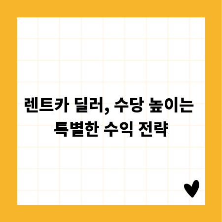 렌트카 딜러, 수당 높이는 특별한 수익 전략