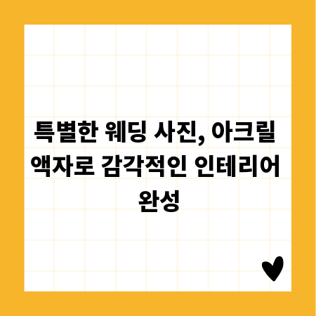 특별한 웨딩 사진, 아크릴 액자로 감각적인 인테리어 완성