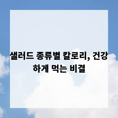 샐러드 종류별 칼로리, 건강하게 먹는 비결