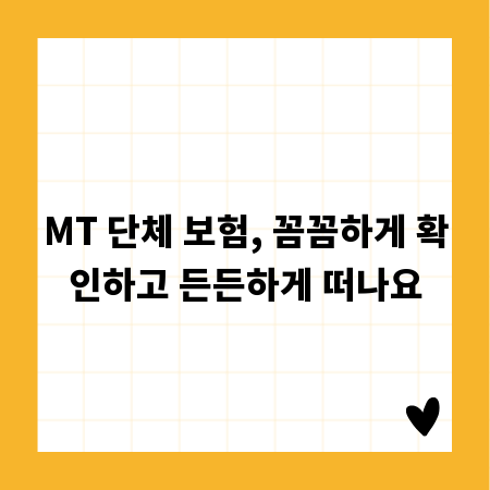 MT 단체 보험, 꼼꼼하게 확인하고 든든하게 떠나요