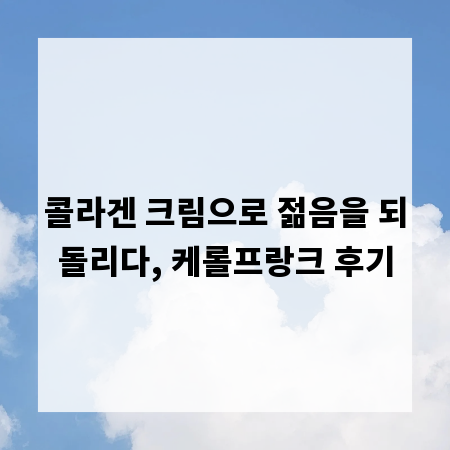 콜라겐 크림으로 젊음을 되돌리다, 케롤프랑크 후기