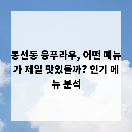 봉선동 융푸라우, 어떤 메뉴가 제일 맛있을까? 인기 메뉴 분석