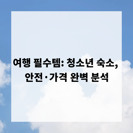 여행 필수템: 청소년 숙소, 안전&middot;가격 완벽 분석