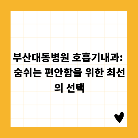 부산대동병원 호흡기내과: 숨쉬는 편안함을 위한 최선의 선택