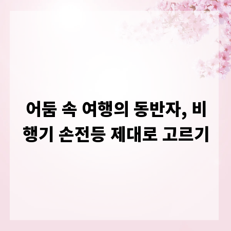 어둠 속 여행의 동반자, 비행기 손전등 제대로 고르기