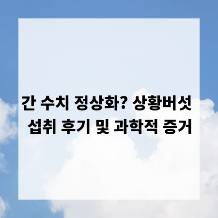 간 수치 정상화? 상황버섯 섭취 후기 및 과학적 증거