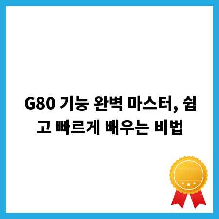 G80 기능 완벽 마스터, 쉽고 빠르게 배우는 비법