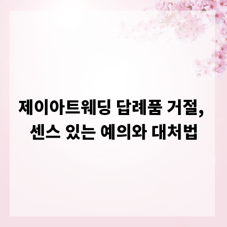 제이아트웨딩 답례품 거절, 센스 있는 예의와 대처법