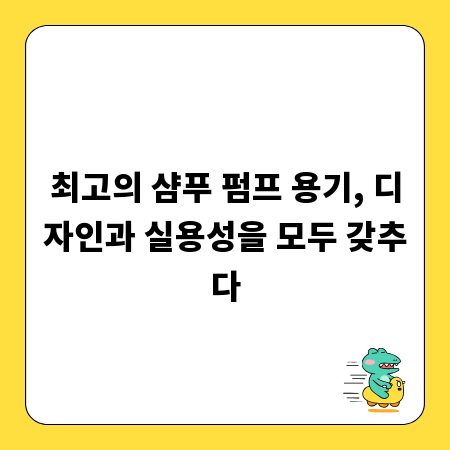최고의 샴푸 펌프 용기, 디자인과 실용성을 모두 갖추다
