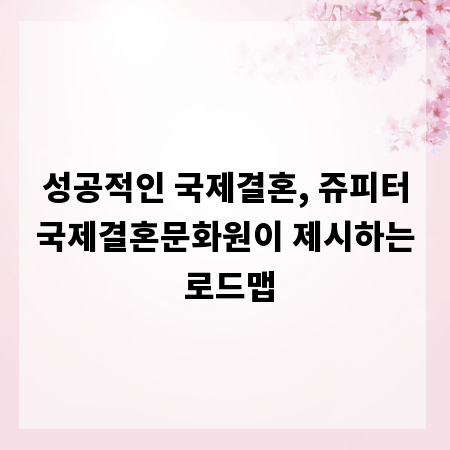 성공적인 국제결혼, 쥬피터국제결혼문화원이 제시하는 로드맵