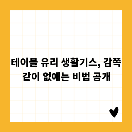 테이블 유리 생활기스, 감쪽같이 없애는 비법 공개