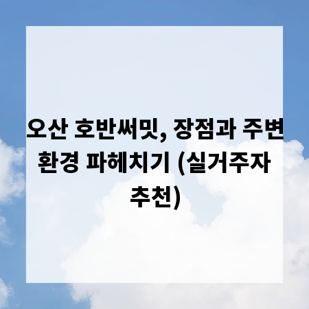 오산 호반써밋, 장점과 주변 환경 파헤치기 (실거주자 추천)