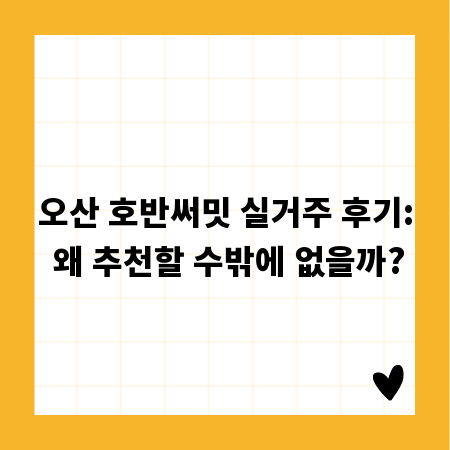 오산 호반써밋 실거주 후기: 왜 추천할 수밖에 없을까?