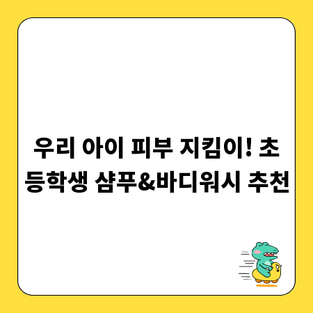 아이 피부 보호! 초등학생 샴푸&바디워시 성분 분석 가이드