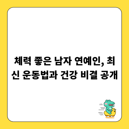 체력 좋은 남자 연예인, 최신 운동법과 건강 비결 공개