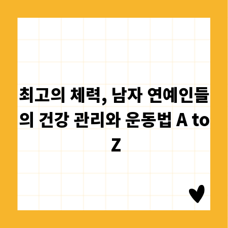 최고의 체력, 남자 연예인들의 건강 관리와 운동법 A to Z