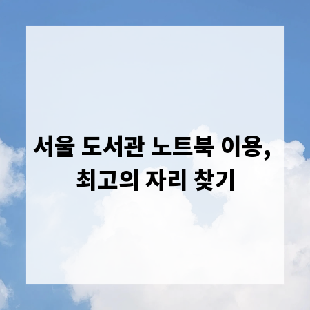 서울 도서관 노트북 이용, 최고의 자리 찾기