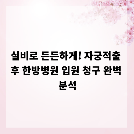 실비로 든든하게! 자궁적출 후 한방병원 입원 청구 완벽 분석