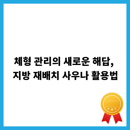 체형 관리의 새로운 해답, 지방 재배치 사우나 활용법