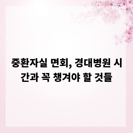 중환자실 면회, 경대병원 시간과 꼭 챙겨야 할 것들