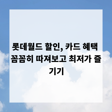 롯데월드 할인, 카드 혜택 꼼꼼히 따져보고 최저가 즐기기