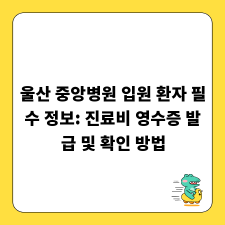 울산 중앙병원 입원 환자 필수 정보: 진료비 영수증 발급 및 확인 방법