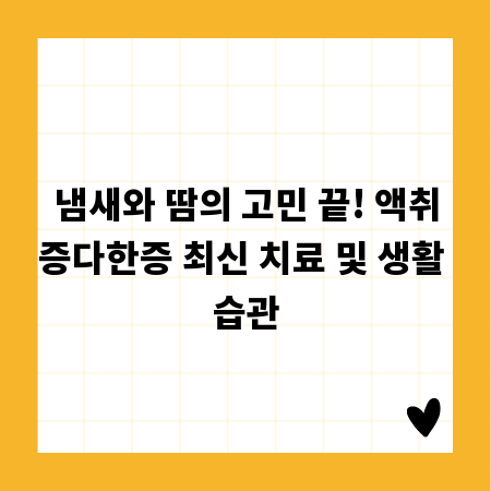 냄새와 땀의 고민 끝! 액취증다한증 최신 치료 및 생활 습관
