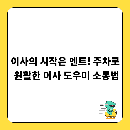이사의 시작은 멘트! 주차로 원활한 이사 도우미 소통법