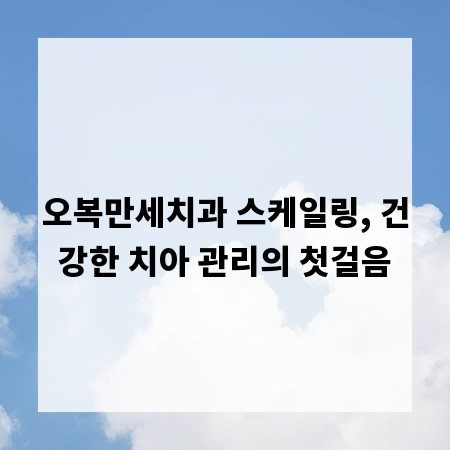 오복만세치과 스케일링, 건강한 치아 관리의 첫걸음