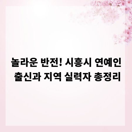 놀라운 반전! 시흥시 연예인 출신과 지역 실력자 총정리