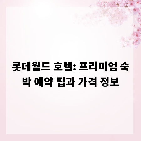 롯데월드 호텔: 프리미엄 숙박 예약 팁과 가격 정보