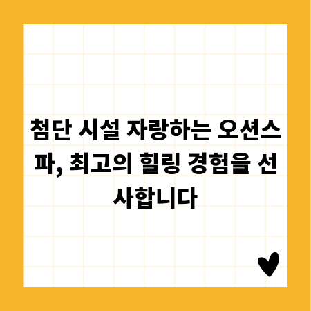 첨단 시설 자랑하는 오션스파, 최고의 힐링 경험을 선사합니다