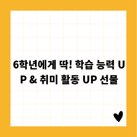 6학년에게 딱! 학습 능력 UP & 취미 활동 UP 선물