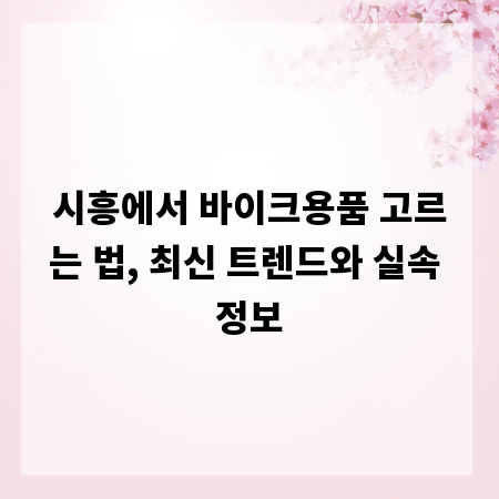 시흥에서 바이크용품 고르는 법, 최신 트렌드와 실속 정보