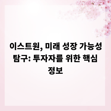 이스트원, 미래 성장 가능성 탐구: 투자자를 위한 핵심 정보