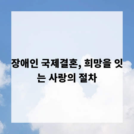 장애인 국제결혼, 희망을 잇는 사랑의 절차
