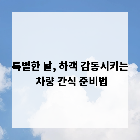 특별한 날, 하객 감동시키는 차량 간식 준비법