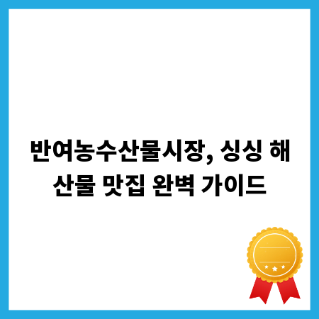 반여농수산물시장, 싱싱 해산물 맛집 완벽 가이드