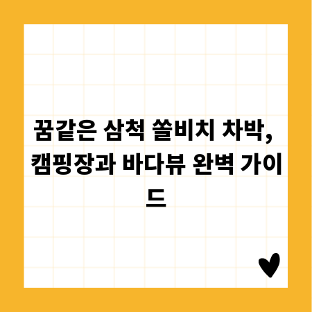 꿈같은 삼척 쏠비치 차박, 캠핑장과 바다뷰 완벽 가이드