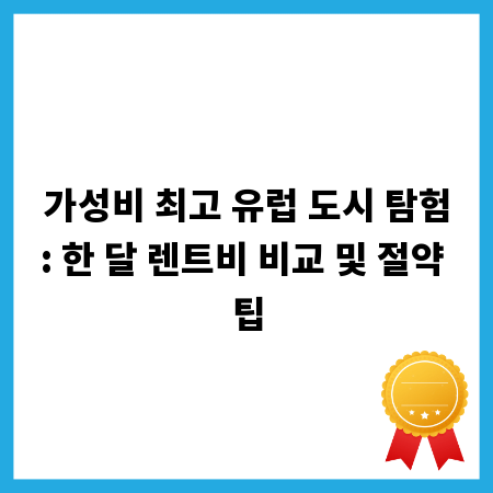 가성비 최고 유럽 도시 탐험: 한 달 렌트비 비교 및 절약 팁
