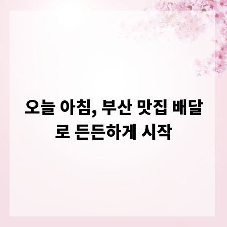 오늘 아침, 부산 맛집 배달로 든든하게 시작