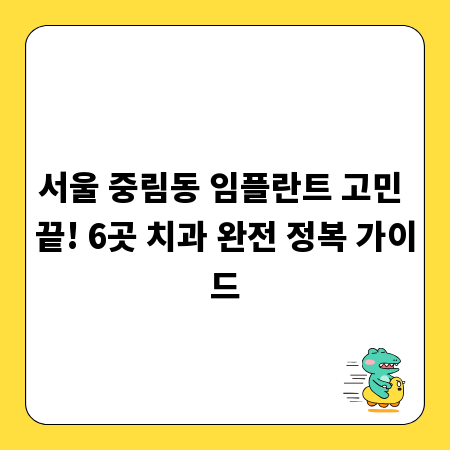 서울 중림동 임플란트 고민 끝! 6곳 치과 완전 정복 가이드