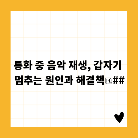 통화 중 음악 재생, 갑자기 멈추는 원인과 해결책
##