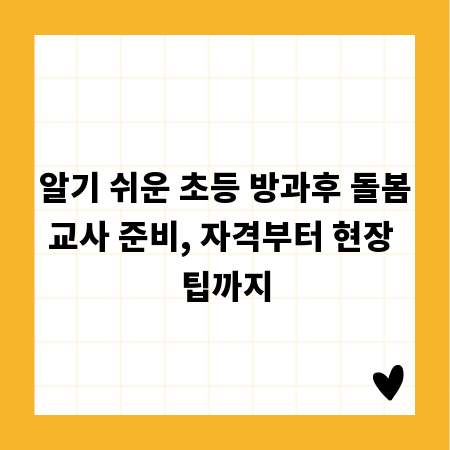 알기 쉬운 초등 방과후 돌봄교사 준비, 자격부터 현장 팁까지